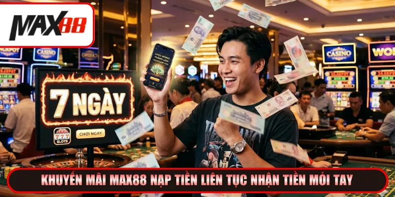 Khuyến mãi Max88 nạp tiền liên tục nhận tiền mỏi tay