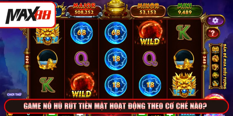 Nổ hũ rút tiền mặt vận hành theo cơ chế nào